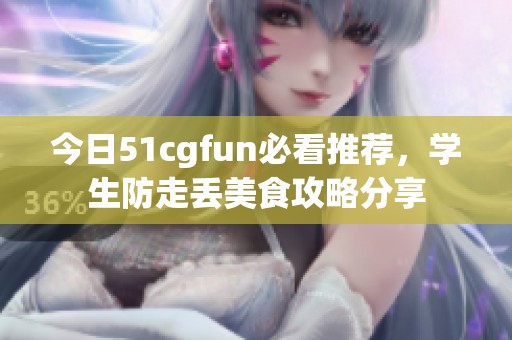 今日51cgfun必看推荐，学生防走丢美食攻略分享