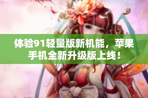 体验91轻量版新机能，苹果手机全新升级版上线！