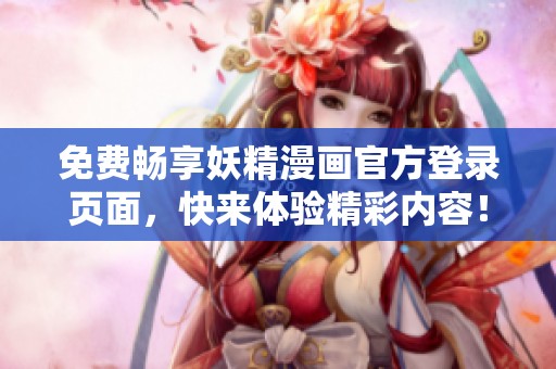 免费畅享妖精漫画官方登录页面，快来体验精彩内容！