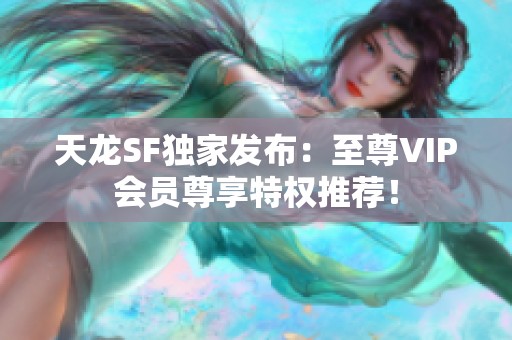 天龙SF独家发布：至尊VIP会员尊享特权推荐！