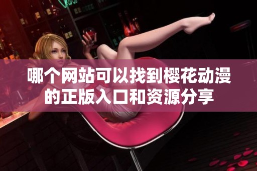 哪个网站可以找到樱花动漫的正版入口和资源分享
