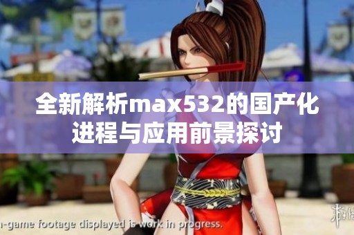 全新解析max532的国产化进程与应用前景探讨