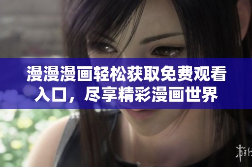 漫漫漫画轻松获取免费观看入口，尽享精彩漫画世界