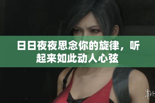 日日夜夜思念你的旋律，听起来如此动人心弦