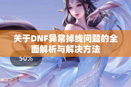 关于DNF异常掉线问题的全面解析与解决方法