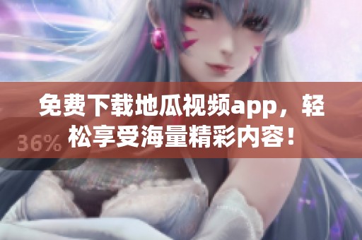 免费下载地瓜视频app，轻松享受海量精彩内容！