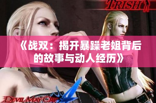 《战双：揭开暴躁老姐背后的故事与动人经历》