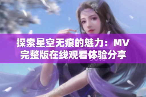 探索星空无痕的魅力：MV完整版在线观看体验分享