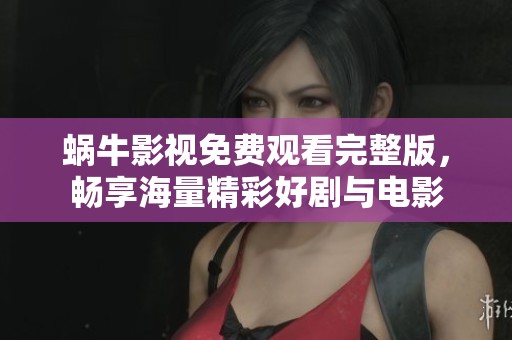 蜗牛影视免费观看完整版，畅享海量精彩好剧与电影