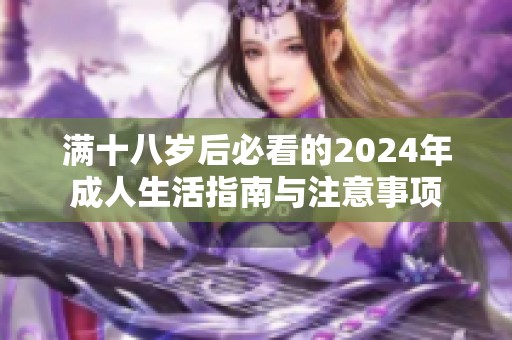 满十八岁后必看的2024年成人生活指南与注意事项