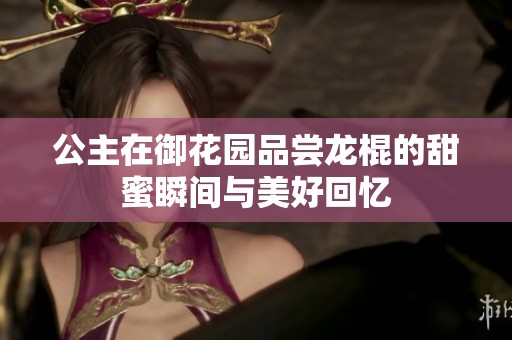 公主在御花园品尝龙棍的甜蜜瞬间与美好回忆