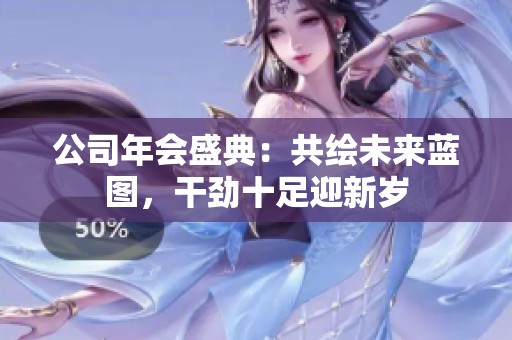公司年会盛典：共绘未来蓝图，干劲十足迎新岁