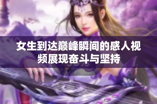 女生到达巅峰瞬间的感人视频展现奋斗与坚持