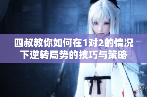 四叔教你如何在1对2的情况下逆转局势的技巧与策略