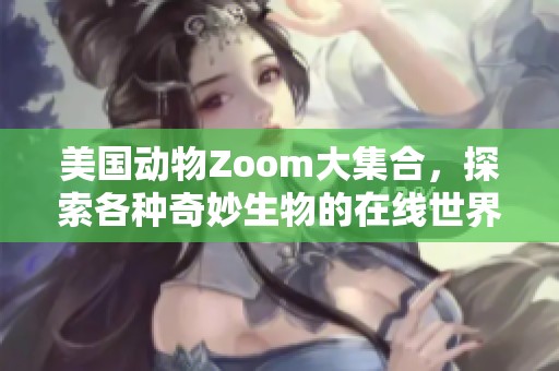 美国动物Zoom大集合，探索各种奇妙生物的在线世界