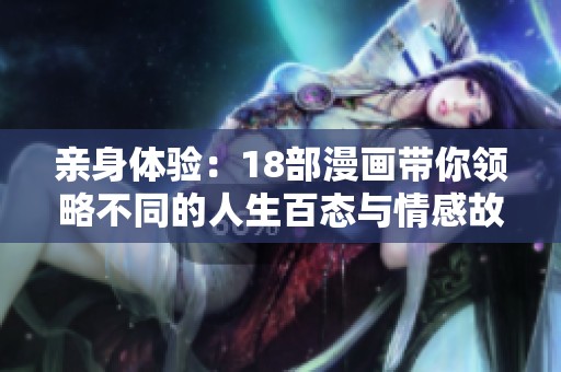 亲身体验：18部漫画带你领略不同的人生百态与情感故事
