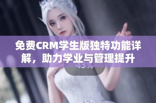 免费CRM学生版独特功能详解，助力学业与管理提升