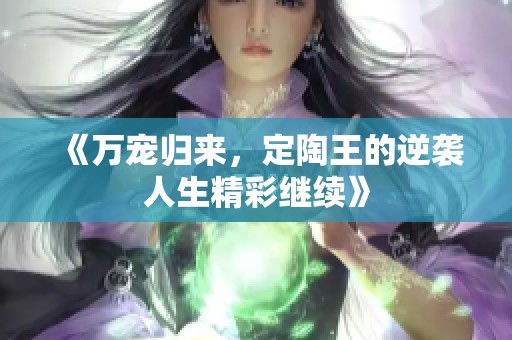 《万宠归来，定陶王的逆袭人生精彩继续》