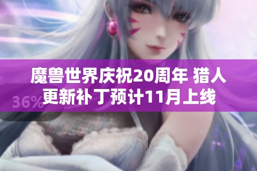 魔兽世界庆祝20周年 猎人更新补丁预计11月上线