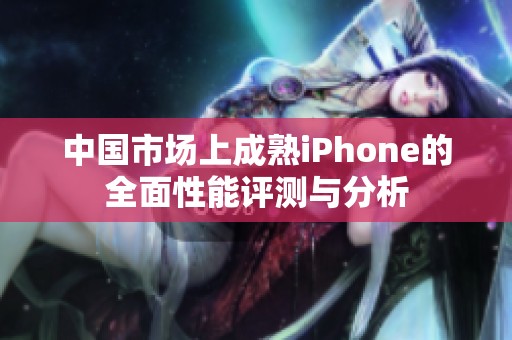 中国市场上成熟iPhone的全面性能评测与分析