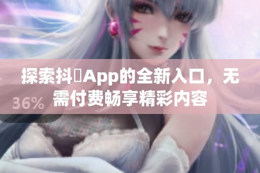 探索抖抈App的全新入口，无需付费畅享精彩内容