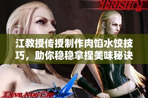 江教授传授制作肉馅水饺技巧，助你稳稳拿捏美味秘诀