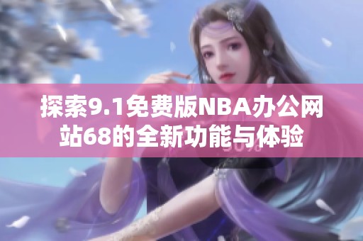 探索9.1免费版NBA办公网站68的全新功能与体验