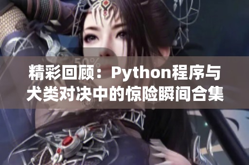 精彩回顾：Python程序与犬类对决中的惊险瞬间合集