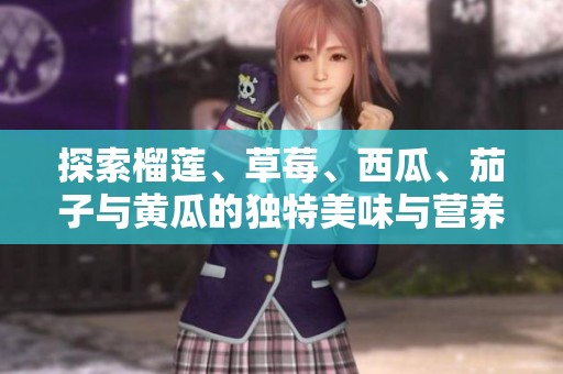 探索榴莲、草莓、西瓜、茄子与黄瓜的独特美味与营养价值