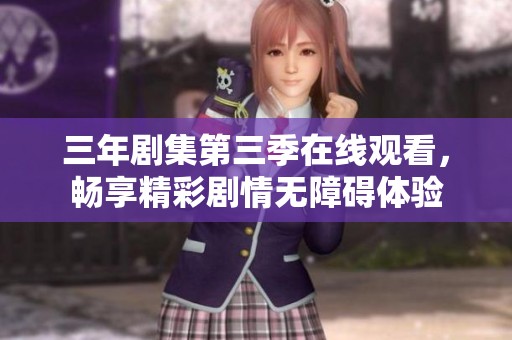 三年剧集第三季在线观看，畅享精彩剧情无障碍体验