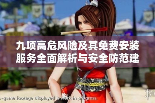 九项高危风险及其免费安装服务全面解析与安全防范建议