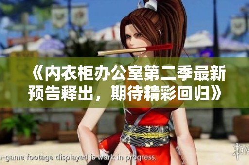 《内衣柜办公室第二季最新预告释出，期待精彩回归》