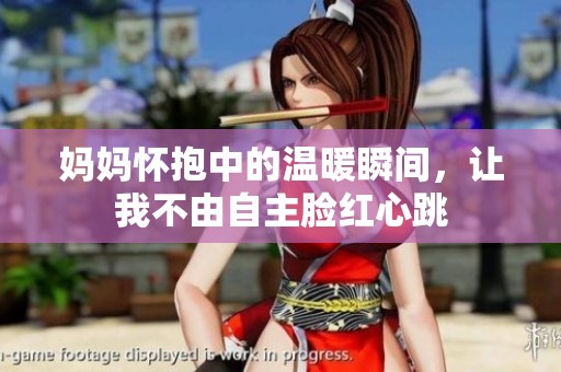 妈妈怀抱中的温暖瞬间，让我不由自主脸红心跳