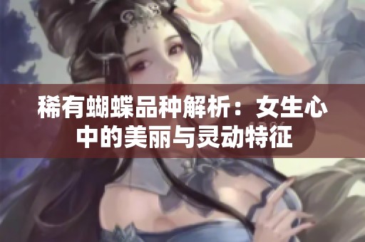 稀有蝴蝶品种解析：女生心中的美丽与灵动特征