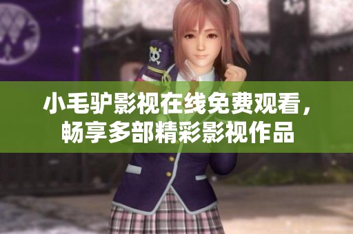 小毛驴影视在线免费观看，畅享多部精彩影视作品