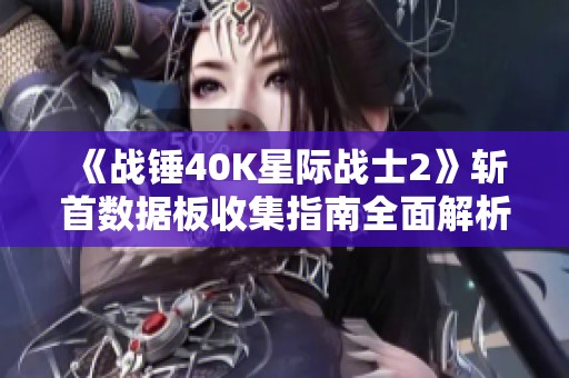 《战锤40K星际战士2》斩首数据板收集指南全面解析