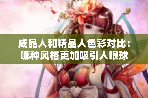 成品人和精品人色彩对比：哪种风格更加吸引人眼球