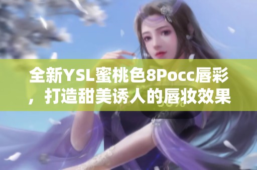 全新YSL蜜桃色8Pocc唇彩，打造甜美诱人的唇妆效果