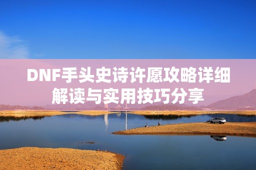 DNF手头史诗许愿攻略详细解读与实用技巧分享