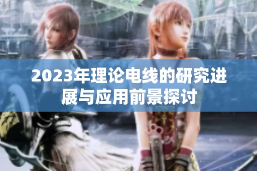 2023年理论电线的研究进展与应用前景探讨