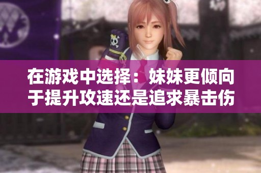 在游戏中选择：妹妹更倾向于提升攻速还是追求暴击伤害？