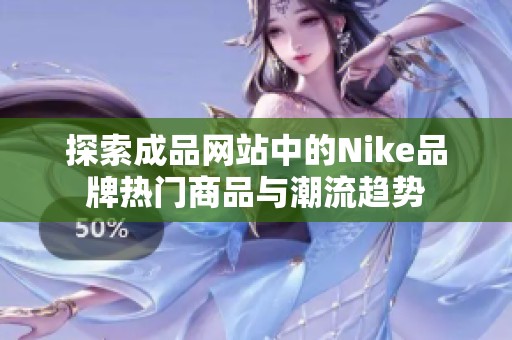 探索成品网站中的Nike品牌热门商品与潮流趋势