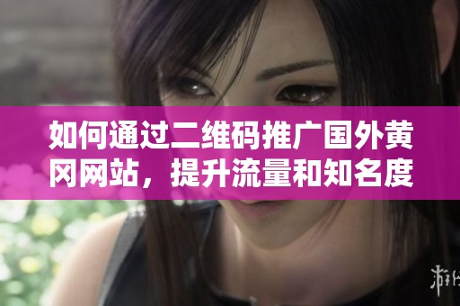 如何通过二维码推广国外黄冈网站，提升流量和知名度