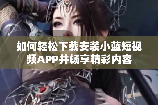 如何轻松下载安装小蓝短视频APP并畅享精彩内容