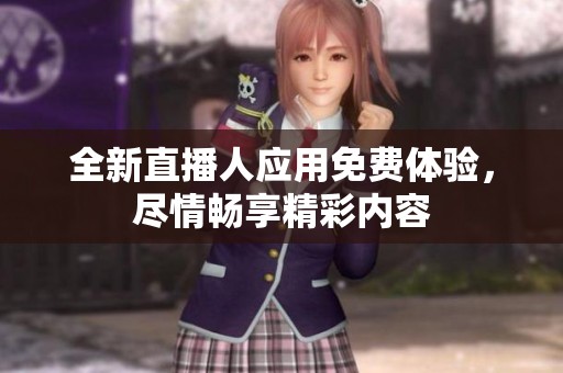 全新直播人应用免费体验，尽情畅享精彩内容