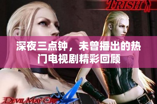深夜三点钟，未曾播出的热门电视剧精彩回顾