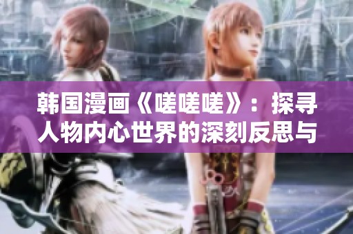 韩国漫画《嗟嗟嗟》：探寻人物内心世界的深刻反思与启示
