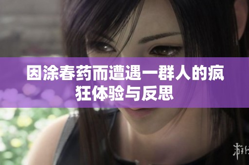因涂春药而遭遇一群人的疯狂体验与反思