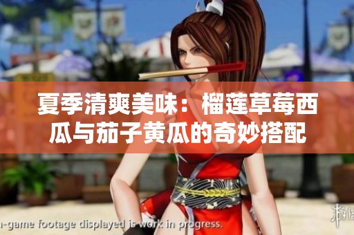 夏季清爽美味：榴莲草莓西瓜与茄子黄瓜的奇妙搭配