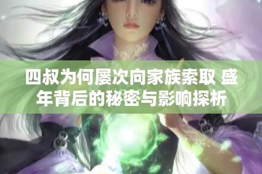 四叔为何屡次向家族索取 盛年背后的秘密与影响探析